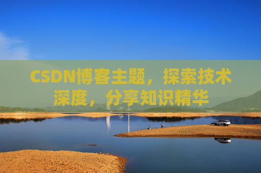 CSDN博客主题,探索技术深度,分享知识精华 CSDN博客主题,探索技术深度,分享知识精华